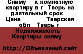 Сниму 1-2х комнатную квартиру в г. Тверь на длительный срок. › Цена ­ 10 000 - Тверская обл., Тверь г. Недвижимость » Квартиры сниму   